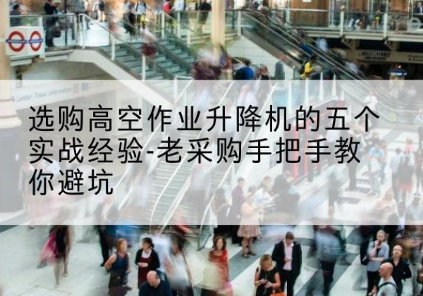 厦门高空作业升降机厂家-选购高空作业升降机的五个实战经验-老采购手把手教你避坑