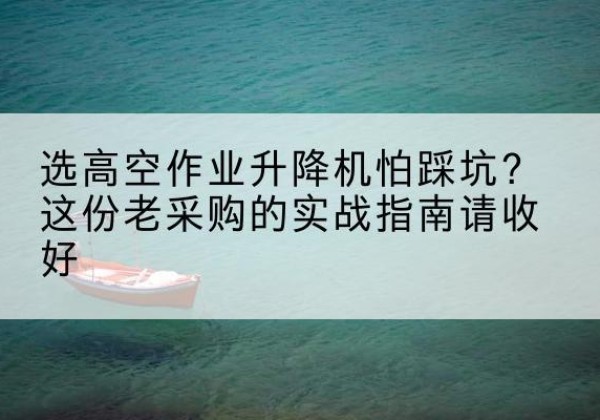 厦门高空作业升降机厂家推荐-选高空作业升降机怕踩坑？这份老采购的实战指南请收好