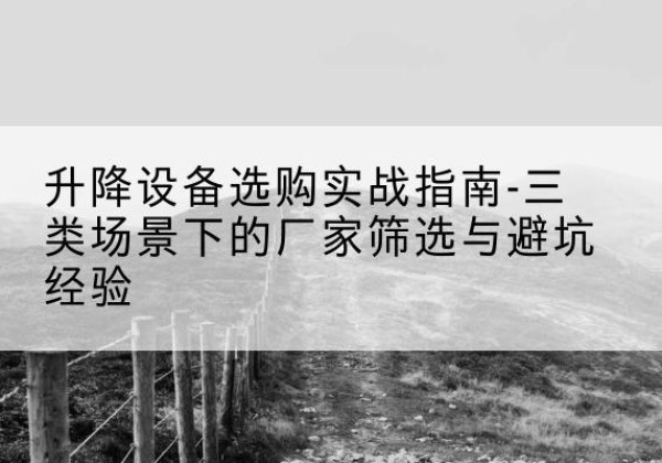 厦门移动式升降机厂家推荐-升降设备选购实战指南-三类场景下的厂家筛选与避坑经验