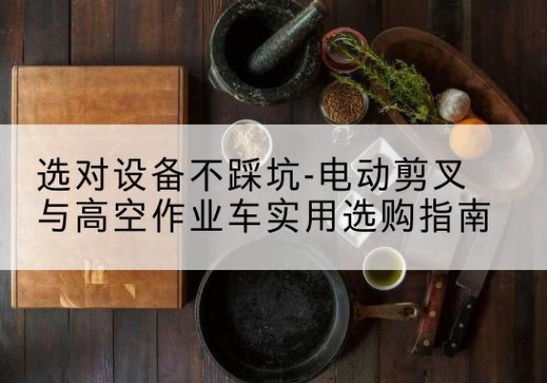 厦门电动剪叉升降平台怎么选-选对设备不踩坑-电动剪叉与高空作业车实用选购指南
