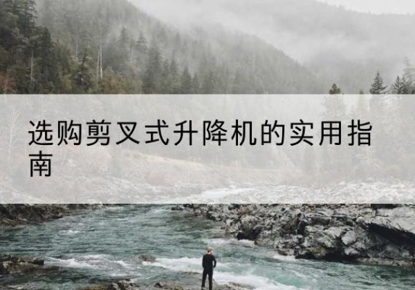 厦门剪叉式升降机怎么选-选购剪叉式升降机的实用指南